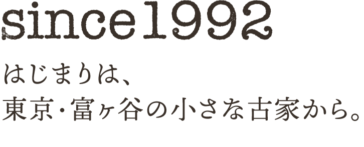 since1992 はじまりは、東京・富ヶ谷の小さな古家から。