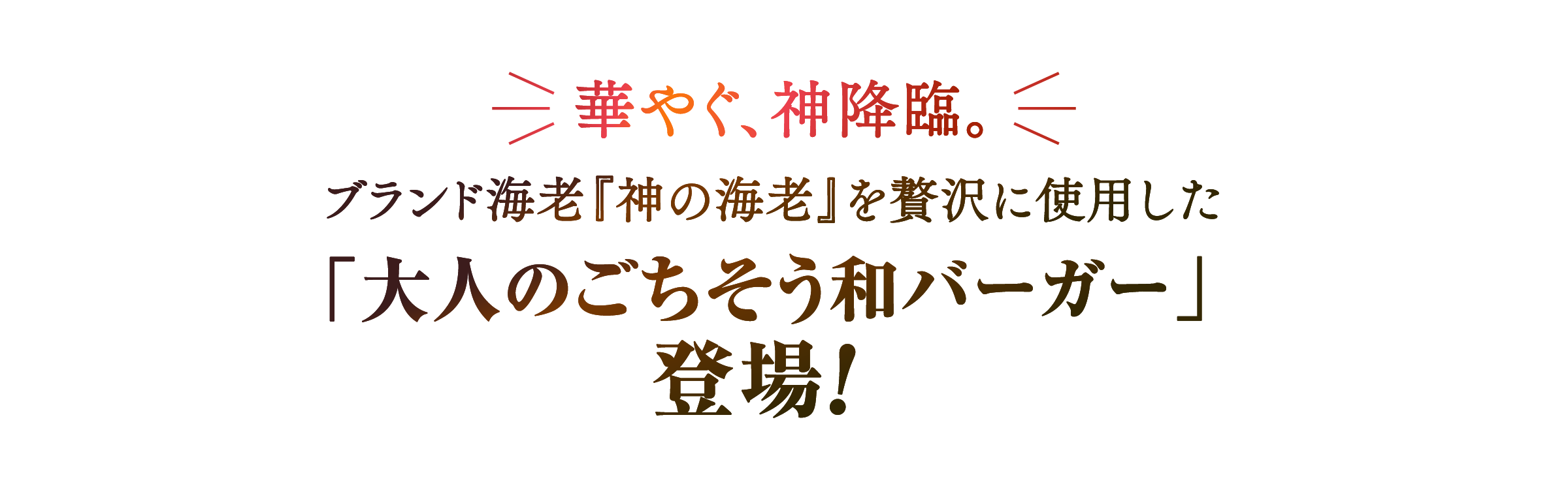 華やぐ、神降臨。 ブランド海老「神の海老」を贅沢に使用した「大人のごちそう和バーガー」登場!