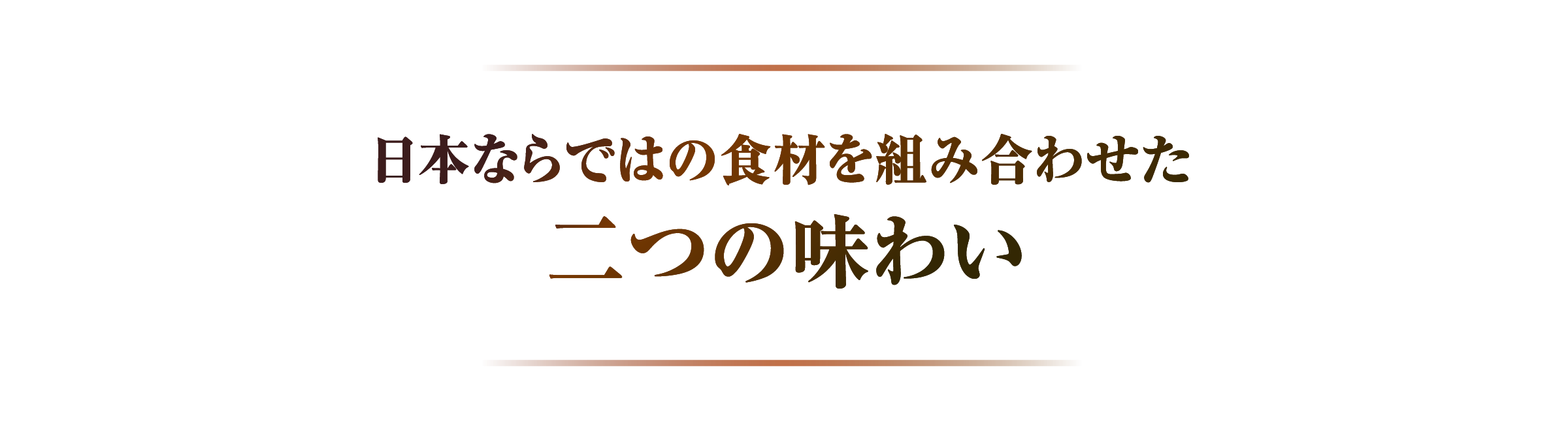 日本ならではの食材を組み合わせた 二つの味わい