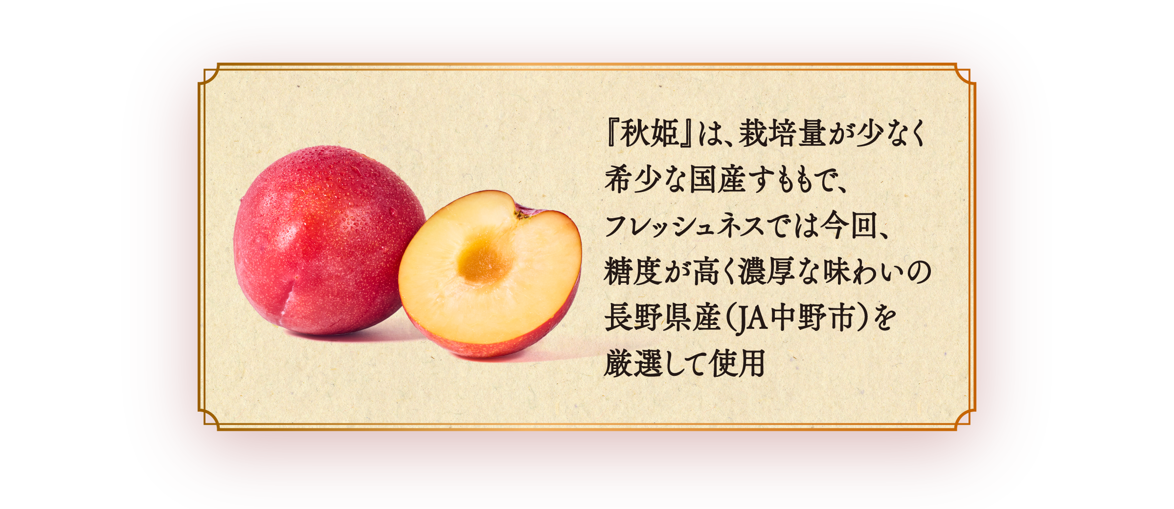 「秋姫」は、生産者が少なく希少な国産すももで、フレッシュネスは今回、糖度が高く濃厚な味わいの長野県産を厳選して使用